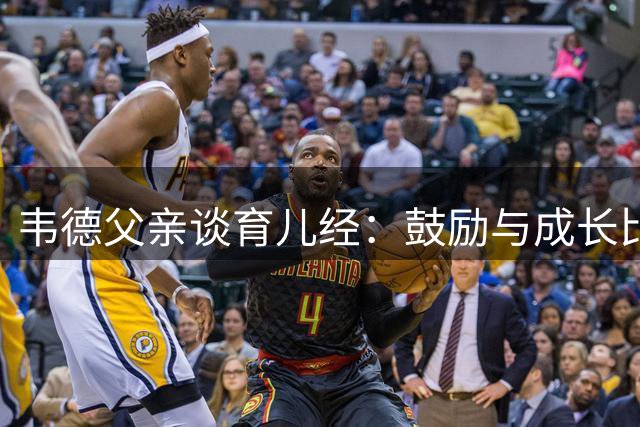 韦德父亲谈育儿经：鼓励与成长比NBA梦想更重要